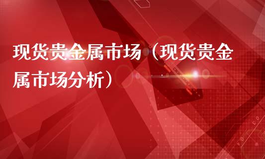 现货贵金属市场（现货贵金属市场分析）