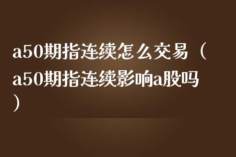 a50期指连续怎么交易（a50期指连续影响a股吗）