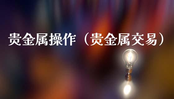 贵金属操作（贵金属交易）