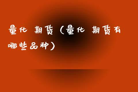 量化 期货（量化 期货有哪些品种）