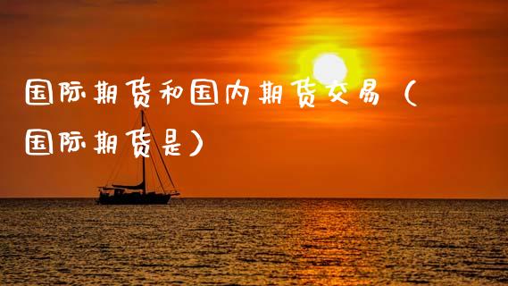 国际期货和国内期货交易（国际期货是）