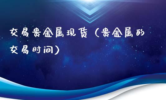 交易贵金属现货（贵金属的交易时间）