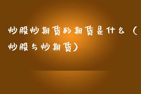 炒股炒期货的期货是什么（炒股与炒期货）