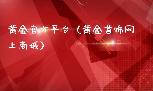 黄金官方平台（黄金首饰网上商城）