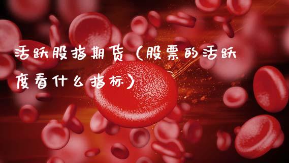 活跃股指期货（股票的活跃度看什么指标）