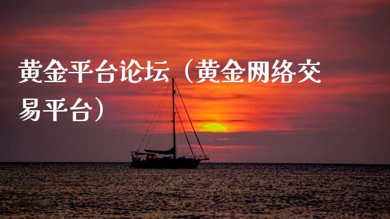 黄金平台**（黄金网络交易平台）