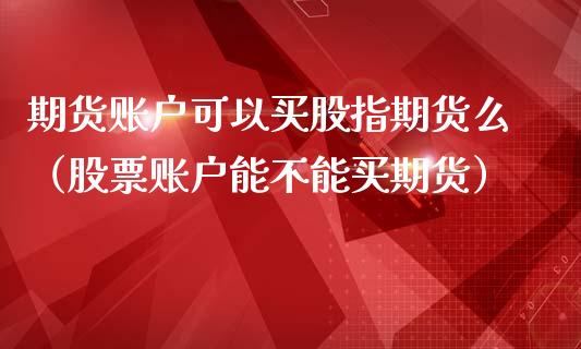 期货账户可以买股指期货么（股票账户能不能买期货）