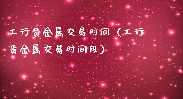 工行贵金属交易时间（工行贵金属交易时间段）