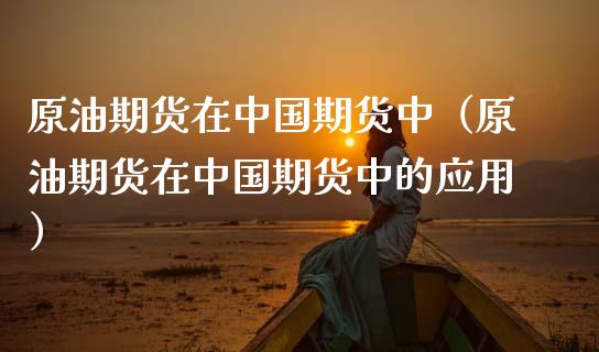 原油期货在中国期货中（原油期货在中国期货中的应用）