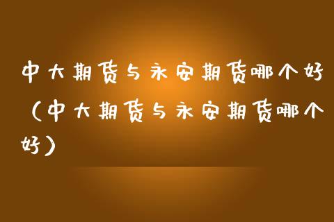 中大期货与期货哪个好（中大期货与期货哪个好）