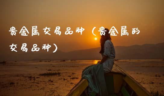 贵金属交易品种（贵金属的交易品种）