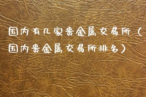 国内有几家贵金属交易所（国内贵金属交易所排名）