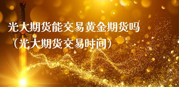 光大期货能交易黄金期货吗（光大期货交易时间）
