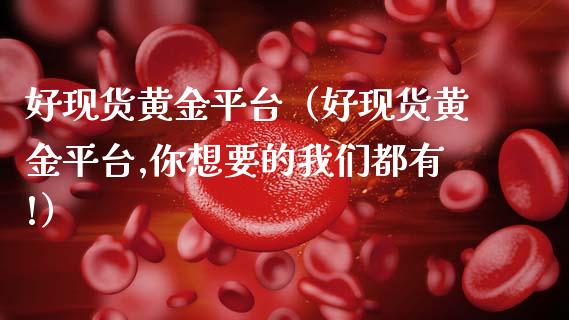 好现货黄金平台（好现货黄金平台,你想要的我们都有!）
