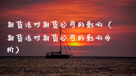 期货法对期货公司的影响（期货法对期货公司的影响分析）