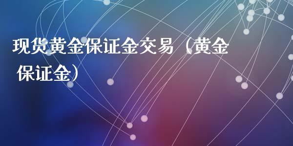 现货黄金保证金交易（黄金 保证金）