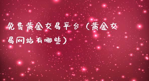 免费黄金交易平台（黄金交易网站有哪些）
