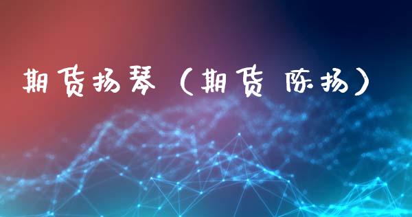 期货扬琴（期货 陈扬）