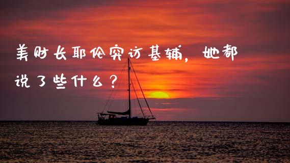 美财长耶伦突访基辅，她都说了些什么？
