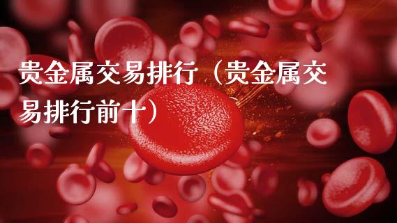 贵金属交易排行（贵金属交易排行前十）
