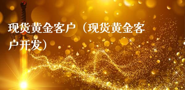 现货黄金客户（现货黄金客户开发）