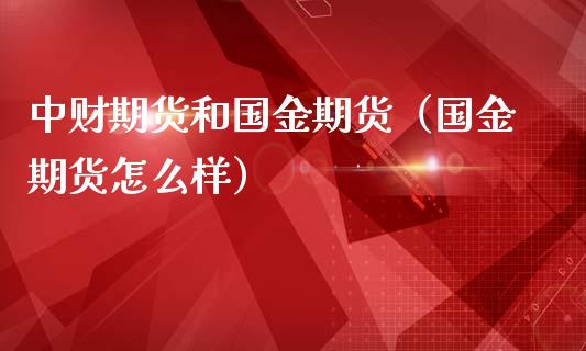 中财期货和国金期货（国金期货怎么样）