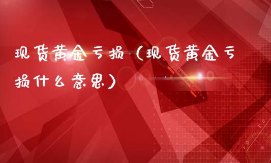 现货黄金亏损（现货黄金亏损什么意思）