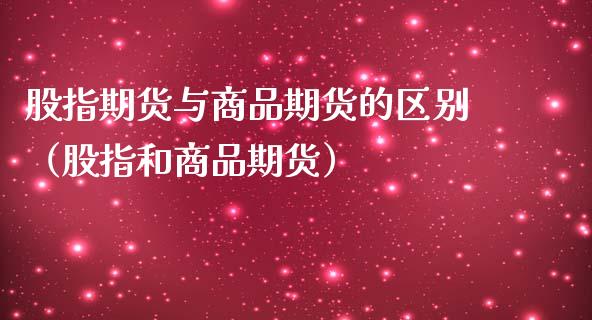 股指期货与商品期货的区别（股指和商品期货）