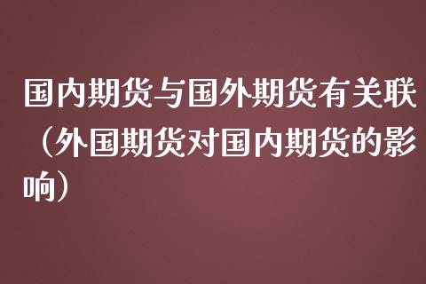 国内期货与国外期货有关联（外国期货对国内期货的影响）