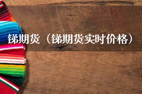 锑期货（锑期货实时价格）