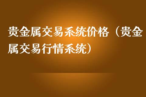 贵金属交易系统价格（贵金属交易行情系统）