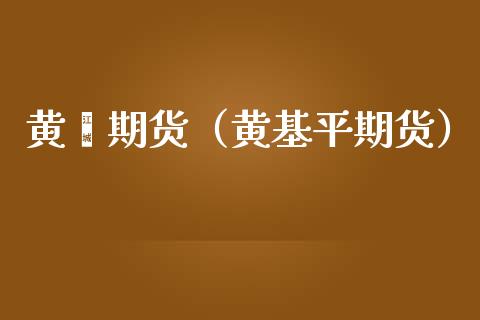 黄芪期货（黄基平期货）