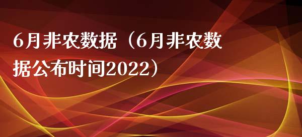 6月非农数据（6月非农数据公布时间2022）