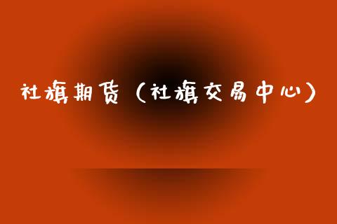 社旗期货（社旗交易中心）