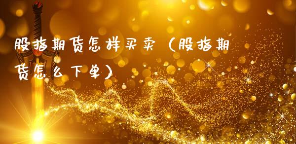 股指期货怎样买卖（股指期货怎么下单）