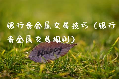 银行贵金属交易技巧（银行贵金属交易规则）