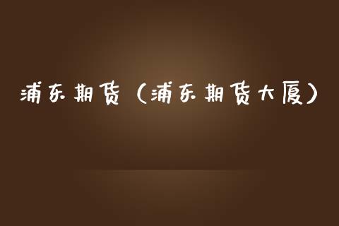 浦东期货（浦东期货大厦）