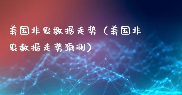 美国非农数据走势（美国非农数据走势预测）