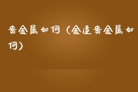 贵金属如何（金道贵金属如何）