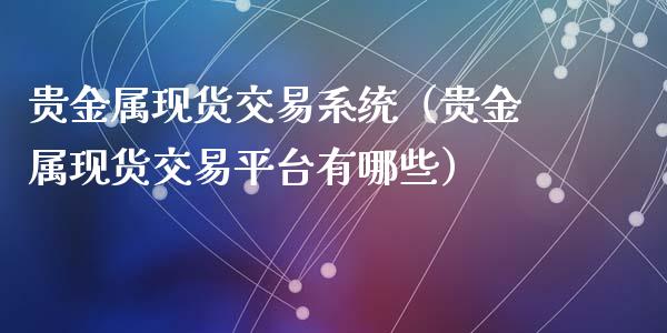 贵金属现货交易系统（贵金属现货交易平台有哪些）