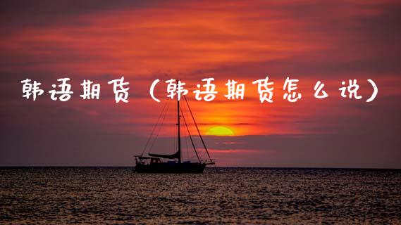 韩语期货（韩语期货怎么说）