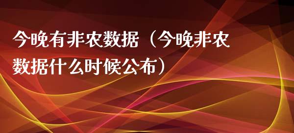 今晚有非农数据（今晚非农数据什么时候公布）