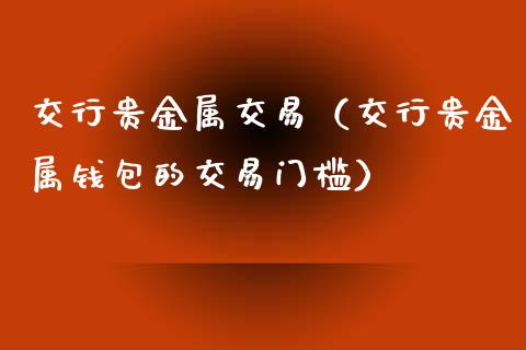 交行贵金属交易（交行贵金属钱包的交易门槛）