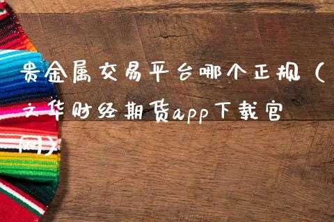贵金属交易平台哪个正规（财经期货app下载）