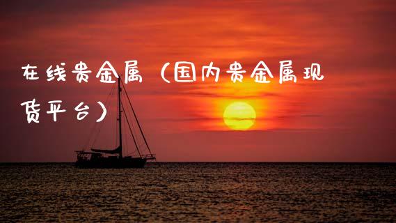在线贵金属（国内贵金属现货平台）