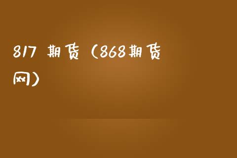 817 期货（868期货网）