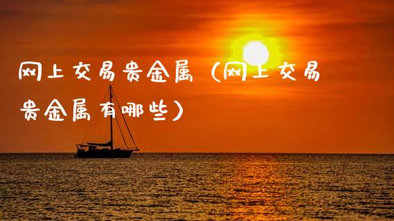 网上交易贵金属（网上交易贵金属有哪些）