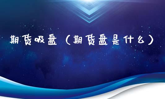 期货吸盘（期货盘是什么）