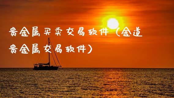 贵金属买卖交易软件（金道贵金属交易软件）