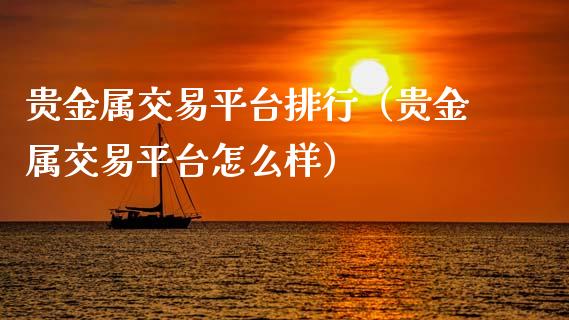 贵金属交易平台排行（贵金属交易平台怎么样）